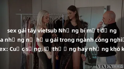sex gái tây vietsub Những bí mật đằng sau cuộc sống của những nữ hầu gái trong ngành công nghiệp sex: Cuộc sống, lẽ thường hay những khó khăn mà họ phải đối mặt.