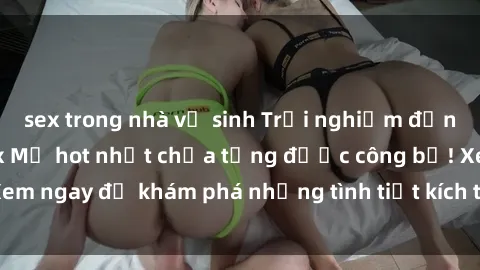 sex trong nhà vệ sinh Trải nghiệm đỉnh cao cùng phim sex Mỹ hot nhất chưa từng được công bố! Xem ngay để khám phá những tình tiết kích thích, cảnh nóng bỏng!