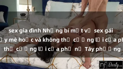 sex gia đình Những bí mật về sex gái Tây: Sự quyến rũ đầy mê hoặc và không thể cưỡng lại của phụ nữ Tây phương
