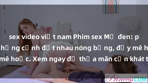 sex video việt nam Phim sex Mỹ đen: phút mãnh liệt với những cảnh địt nhau nóng bỏng, đầy mê hoặc. Xem ngay để thỏa mãn cơn khát tình dục của bạn!