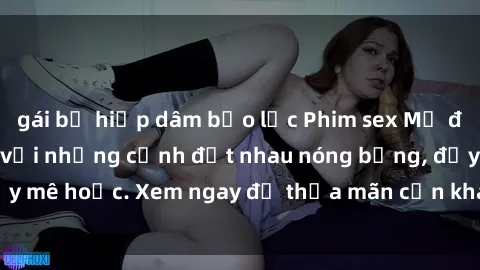 gái bị hiếp dâm bạo lực Phim sex Mỹ đen: phút mãnh liệt với những cảnh địt nhau nóng bỏng, đầy mê hoặc. Xem ngay để thỏa mãn cơn khát tình dục của bạn!