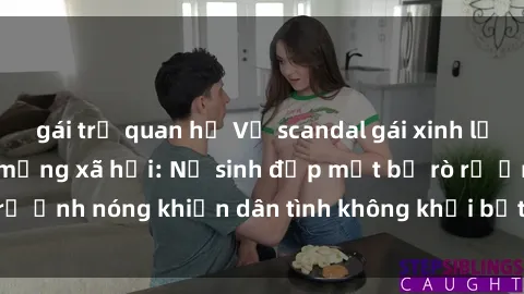 gái trẻ quan hệ Vụ scandal gái xinh lộ hàng gây sốt trên mạng xã hội: Nữ sinh đẹp mắt bị rò rỉ ảnh nóng khiến dân tình không khỏi bất ngờ và phẫn nộ!
