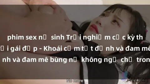 phim sex nữ sinh Trải nghiệm cực kỳ thú vị khi làm tình với gái đẹp - Khoái cảm tột đỉnh và đam mê bùng nổ không ngờ chỉ trong một đêm!