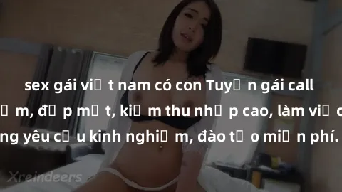 sex gái việt nam có con Tuyển gái call girl Việt Nam gợi cảm, đẹp mắt, kiếm thu nhập cao, làm việc linh hoạt, không yêu cầu kinh nghiệm, đào tạo miễn phí. Liên hệ ngay để biết thêm chi tiết!