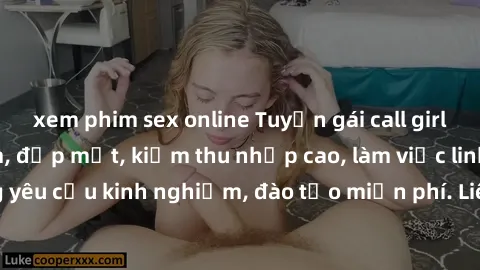xem phim sex online Tuyển gái call girl Việt Nam gợi cảm, đẹp mắt, kiếm thu nhập cao, làm việc linh hoạt, không yêu cầu kinh nghiệm, đào tạo miễn phí. Liên hệ ngay để biết thêm chi tiết!