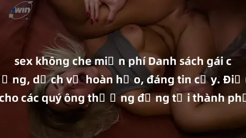 sex không che miễn phí Danh sách gái call girl vip chất lượng, dịch vụ hoàn hảo, đáng tin cậy. Điều hấp dẫn cho các quý ông thượng đẳng tại thành phố. Hãy nhấc máy và đặt lịch ngay!