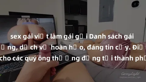 sex gái việt làm gái gọi Danh sách gái call girl vip chất lượng, dịch vụ hoàn hảo, đáng tin cậy. Điều hấp dẫn cho các quý ông thượng đẳng tại thành phố. Hãy nhấc máy và đặt lịch ngay!