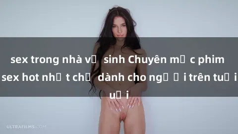 sex trong nhà vệ sinh Chuyên mục phim sex hot nhất chỉ dành cho người trên tuổi