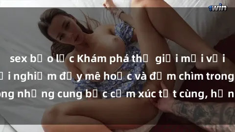 sex bạo lực Khám phá thế giới mới với sex người lớn: trải nghiệm đầy mê hoặc và đắm chìm trong những cung bậc cảm xúc tột cùng, hứng khởi và cuốn hút.