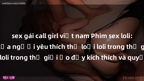 sex gái call girl việt nam Phim sex loli: thỏa mãn đam mê của người yêu thích thể loại loli trong thế giới ảo đầy kích thích và quyến rũ.