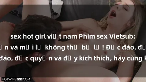 sex hot girl việt nam Phim sex Vietsub: Trải nghiệm hấp dẫn và mới lạ không thể bỏ lỡ! Độc đáo, độc quyền và đầy kích thích, hãy cùng khám phá ngay!