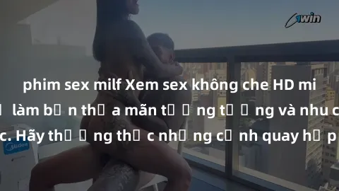 phim sex milf Xem sex không che HD miễn phí đảm bảo sẽ làm bạn thỏa mãn tưởng tượng và nhu cầu tình dục. Hãy thưởng thức những cảnh quay hấp dẫn và mãnh liệt ngay bây giờ!