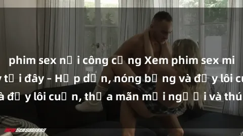 phim sex nơi công cộng Xem phim sex miễn phí online ngay tại đây – Hấp dẫn, nóng bỏng và đầy lôi cuốn, thỏa mãn mọi người và thú vui của bạn!