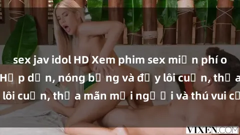 sex jav idol HD Xem phim sex miễn phí online ngay tại đây – Hấp dẫn, nóng bỏng và đầy lôi cuốn, thỏa mãn mọi người và thú vui của bạn!