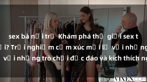 sex bà nội trợ Khám phá thế giới sex trực tuyến: Hơn tuổi? Trải nghiệm cảm xúc mới lạ với những trò chơi độc đáo và kích thích người lớn