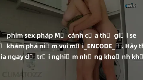 phim sex pháp Mở cánh cửa thế giới sex MILF Việt Nam để khám phá niềm vui mới_ENCODE_. Hãy tham gia ngay để trải nghiệm những khoảnh khắc đầy kích thích và đam mê.