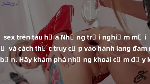 sex trên tàu hỏa Những trải nghiệm mới lạ với sex tập thể và cách thức truy cập vào hành lang đam mê của bạn. Hãy khám phá những khoái cảm đầy kích thích với tập thể hấp dẫn!