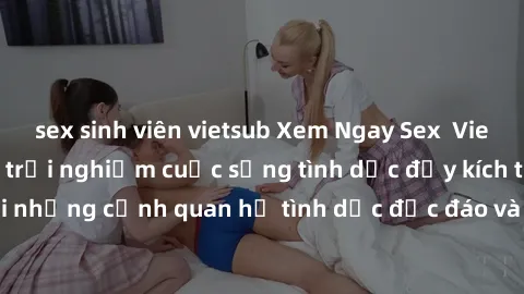 sex sinh viên vietsub Xem Ngay Sex  Vietsub Full HD - Cùng trải nghiệm cuộc sống tình dục đầy kích thích với những cảnh quan hệ tình dục độc đáo và mãnh liệt trong bộ phim này!