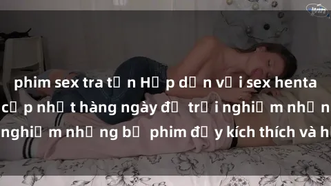 phim sex tra tấn Hấp dẫn với sex hentai vietsub mới nhất, cập nhật hàng ngày để trải nghiệm những bộ phim đầy kích thích và hấp dẫn.