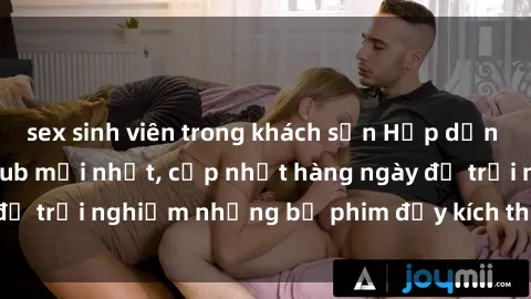 sex sinh viên trong khách sạn Hấp dẫn với sex hentai vietsub mới nhất, cập nhật hàng ngày để trải nghiệm những bộ phim đầy kích thích và hấp dẫn.