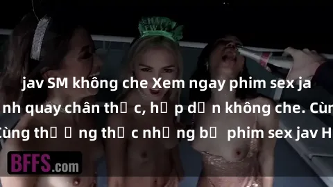 jav SM không che Xem ngay phim sex jav HD với những cảnh quay chân thực, hấp dẫn không che. Cùng thưởng thức những bộ phim sex jav HD hot nhất hiện nay!